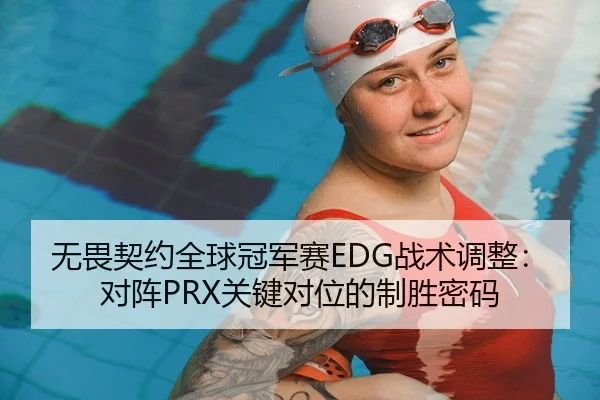 无畏契约全球冠军赛EDG战术调整：对阵PRX关键对位的制胜密码